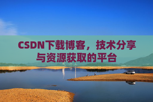 CSDN下载博客，技术分享与资源获取的平台